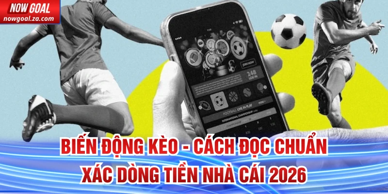 Biến Động Kèo - Cách Đọc Chuẩn Xác Dòng Tiền Nhà Cái 2026