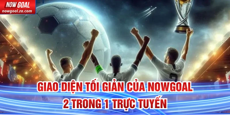 Giao diện tối giản của Nowgoal 2 Trong 1 trực tuyến