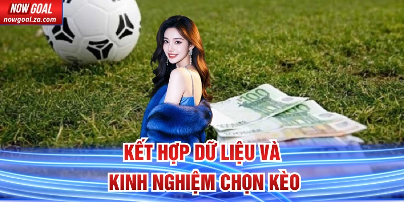 Kết hợp dữ liệu và kinh nghiệm chọn kèo