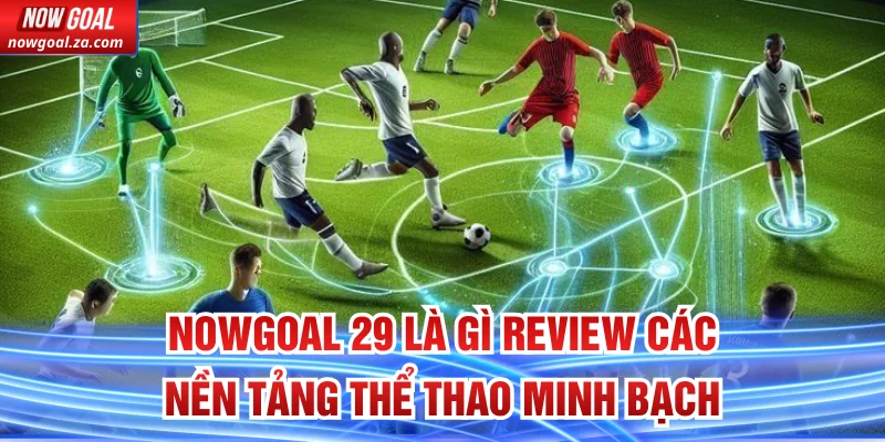 Nowgoal 29 là gì review các nền tảng thể thao minh bạch