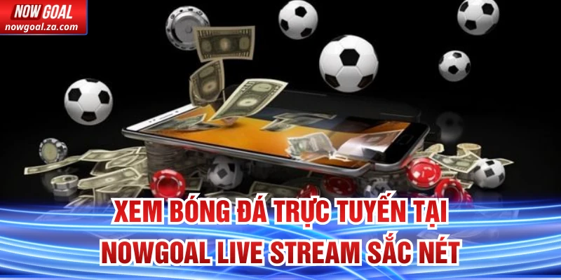 Xem bóng đá trực tuyến tại Nowgoal Live Stream sắc nét